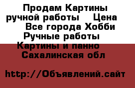 Продам.Картины ручной работы. › Цена ­ 5 - Все города Хобби. Ручные работы » Картины и панно   . Сахалинская обл.